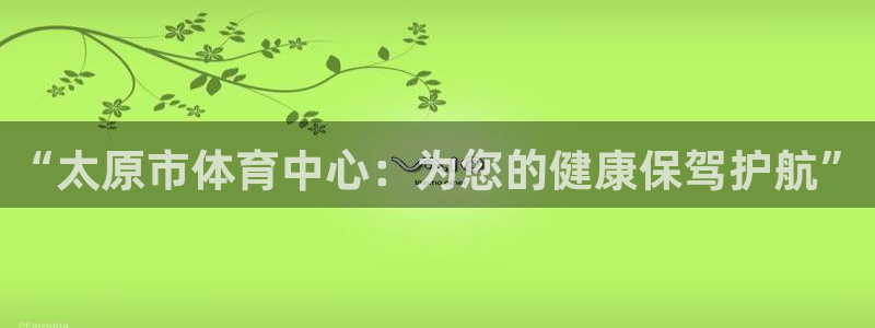 “太原市体育中心：为您的健康保驾护航”