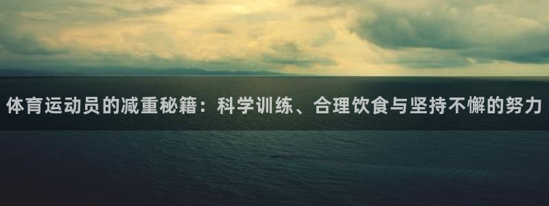 体育运动员的减重秘籍：科学训练、合理饮食与坚持不懈的努力